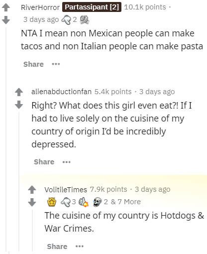 paper - River Horror Partassipant 2 points 3 days ago 22 Ntai mean non Mexican people can make tacos and non Italian people can make pasta alienabductionfan points . 3 days ago Right? What does this girl even eat?! If I had to live solely on the cuisine o
