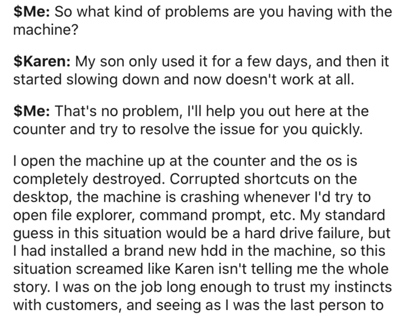 Antibody - $Me So what kind of problems are you having with the machine? $Karen My son only used it for a few days, and then it started slowing down and now doesn't work at all. $Me That's no problem, I'll help you out here at the counter and try to resol