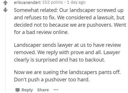 segoe ui - erikvanendert 352 points 1 day ago Somewhat related Our landscaper screwed up and refuses to fix. We considered a lawsuit, but decided not to because we are pushovers. Went for a bad review online. Landscaper sends lawyer at us to have review r
