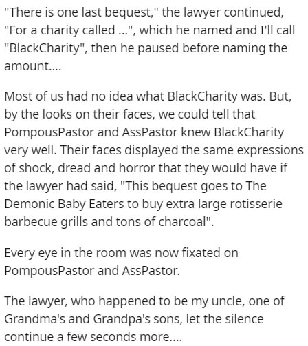 document - 'There is one last bequest,' the lawyer continued, 'For a charity called ...', which he named and I'll call 'BlackCharity', then he paused before naming the amount.... Most of us had no idea what BlackCharity was. But, by the looks on their fac