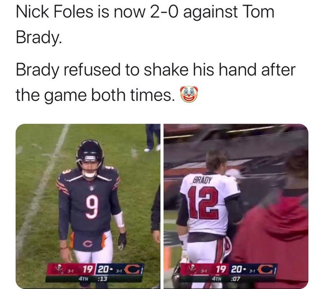 player - Nick Foles is now 20 against Tom Brady. Brady refused to shake his hand after the game both times. Brady 9 12 19 20. Ci 1 19 20 C 4TH 13 4TH 07