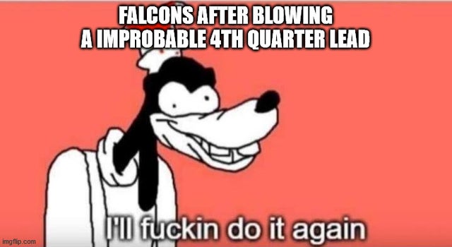 cartoon - Falcons After Blowing A Improbable 4TH Quarter Lead Il fuckin do it again Imgflip.com