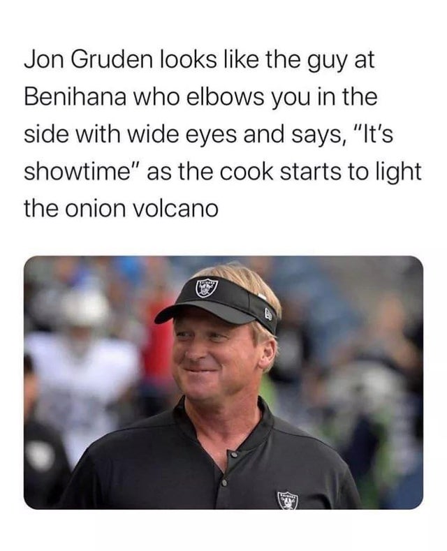 Jon Gruden - Jon Gruden looks the guy at Benihana who elbows you in the side with wide eyes and says, "It's showtime" as the cook starts to light the onion volcano