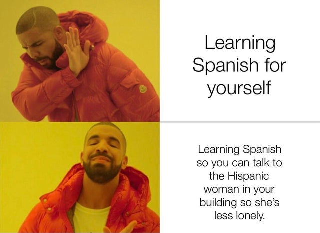 istanbul memes - Learning Spanish for yourself Learning Spanish so you can talk to the Hispanic woman in your building so she's less lonely.