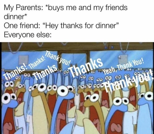 meep fish - My Parents buys me and my friends dinner One friend "Hey thanks for dinner" Everyone else Thank you! co Thanks Yeah, Thank You! Thanks! Thanks! o. Thanks Co Oo oo 00 0020 Cog Ooo Thanksjou! co 16. Ootto