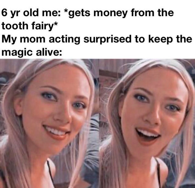meme scarlett johansson - 6 yr old me gets money from the tooth fairy My mom acting surprised to keep the magic alive