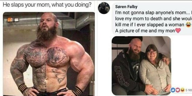 søren falby meme - He slaps your mom, what you doing? Sren Falby I'm not gonna slap anyone's mom... I love my mom to death and she woul kill me if I ever slapped a woman A picture of me and my mon Oo598
