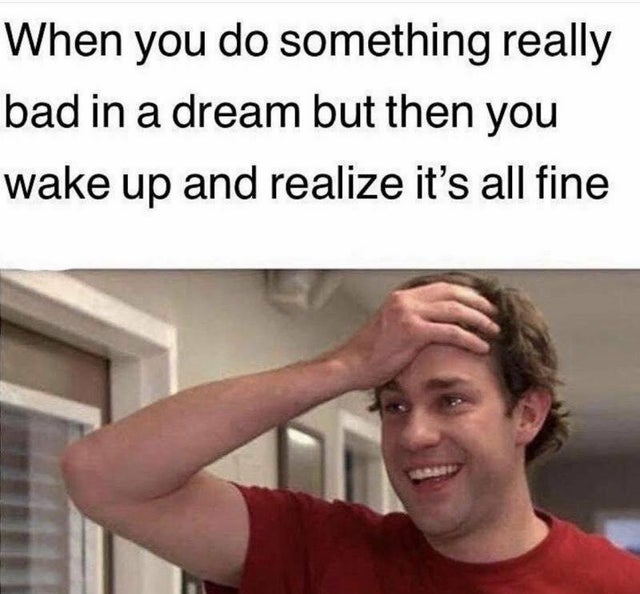 actually funny relatable memes funny clean memes - When you do something really bad in a dream but then you wake up and realize it's all fine