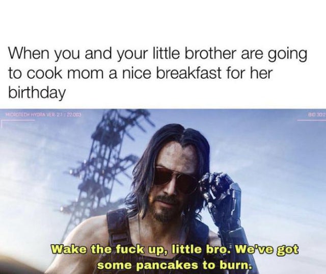 cyberpunk 2077 keanu reeves - When you and your little brother are going to cook mom a nice breakfast for her birthday Microtea Hydra Ver Zi22063 30 Wake the fuck up, little bro. We've got some pancakes to burn.
