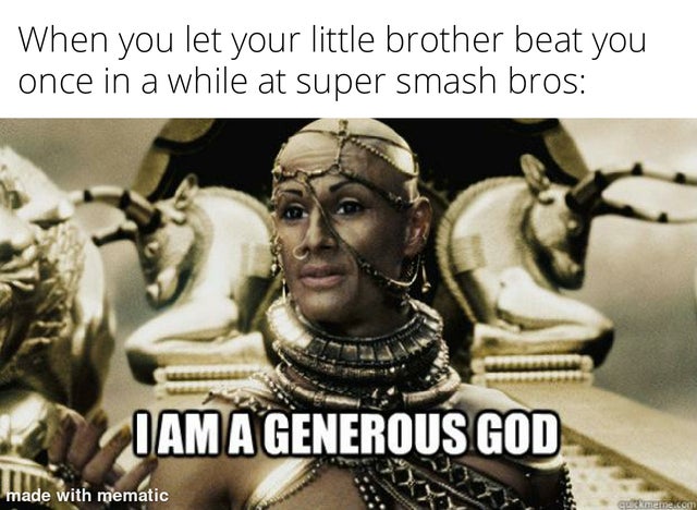 merciful god meme - When you let your little brother beat you once in a while at super smash bros I Am A Generous God made with mematic .