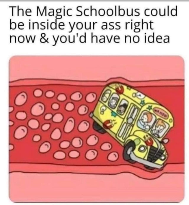 dirty memes - magic school bus comics - The Magic Schoolbus could be inside your ass right now & you'd have no idea Rhood