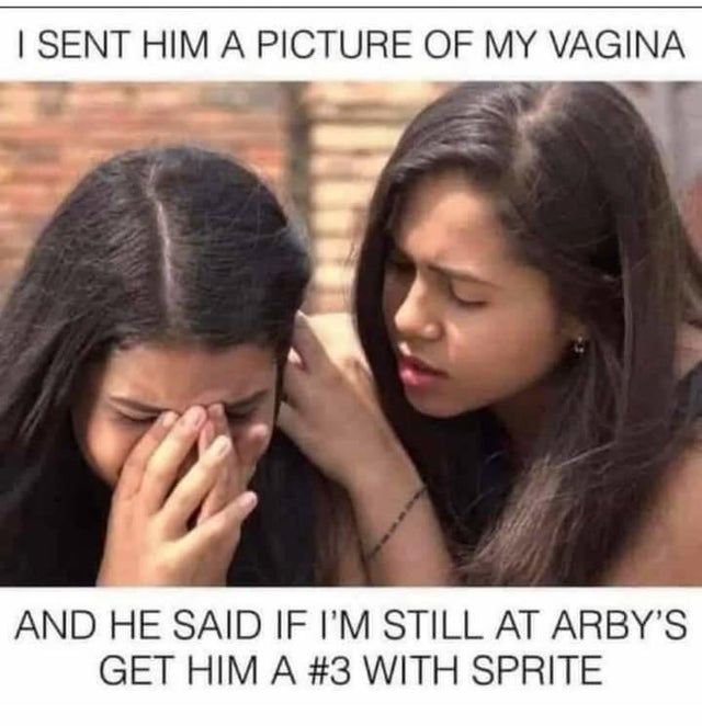 dirty memes - vagina arby's meme - I Sent Him A Picture Of My Vagina And He Said If I'M Still At Arby'S Get Him A With Sprite