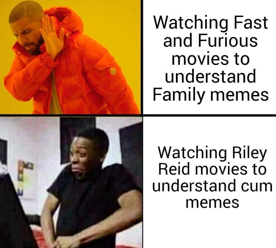 dirty memes - human behavior - Watching Fast and Furious movies to understand Family memes Watching Riley Reid movies to understand cum memes