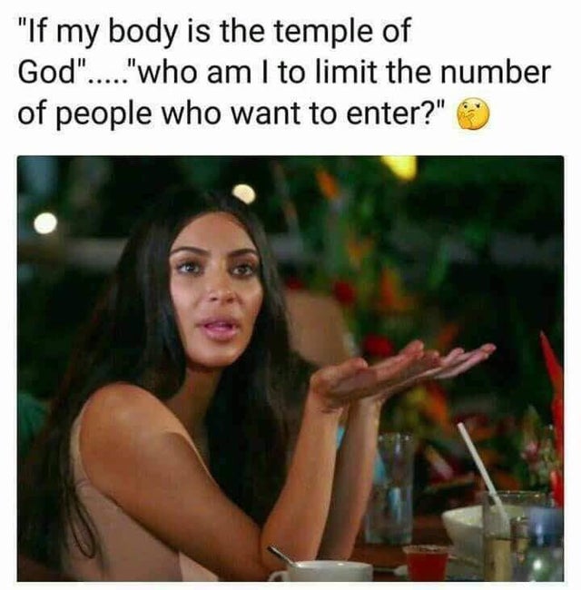 dirty memes - manifest memes - "If my body is the temple of God"....."who am I to limit the number of people who want to enter?"