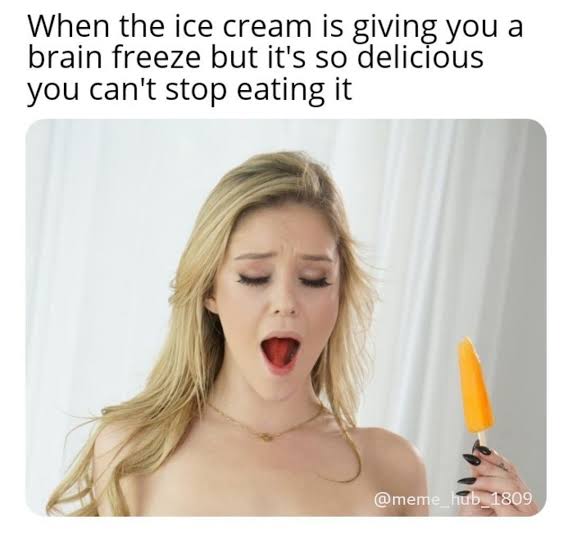 dirty memes - ifunny meme hub 1809 - When the ice cream is giving you a brain freeze but it's so delicious you can't stop eating it