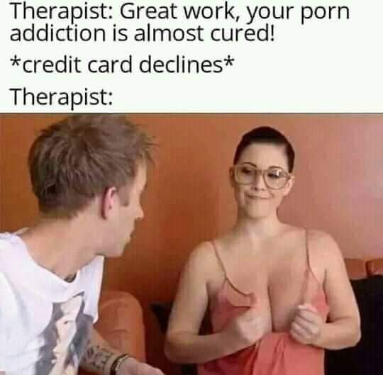 dirty memes - you doing step therapist - Therapist Great work, your porn addiction is almost cured! credit card declines Therapist