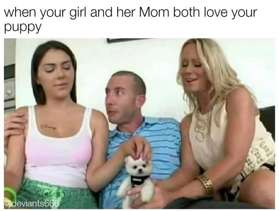 dirty memes - adopta meme - when your girl and her Mom both love your puppy