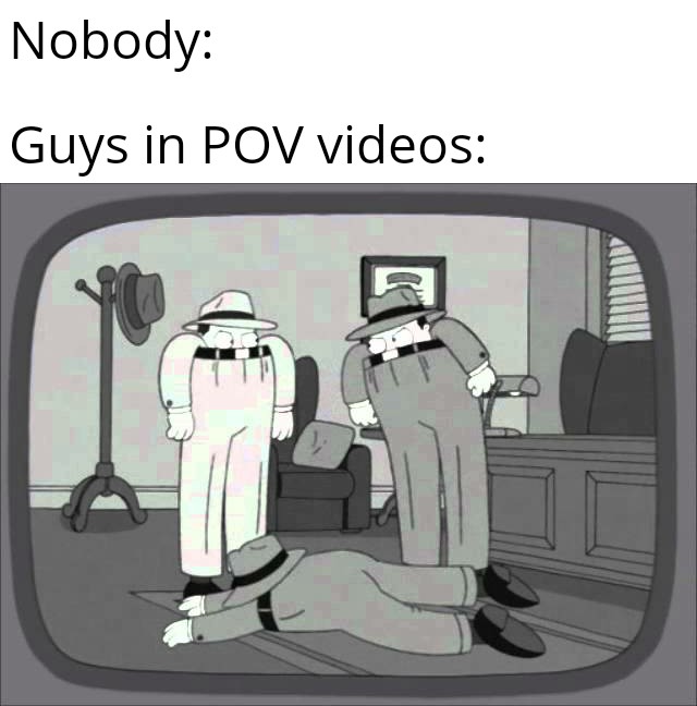 dirty memes - fast talking high trousers - Nobody Guys in Pov videos