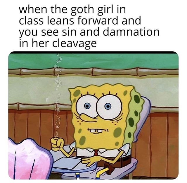 dirty memes - have no friends in my class - when the goth girl in class leans forward and you see sin and damnation in her cleavage