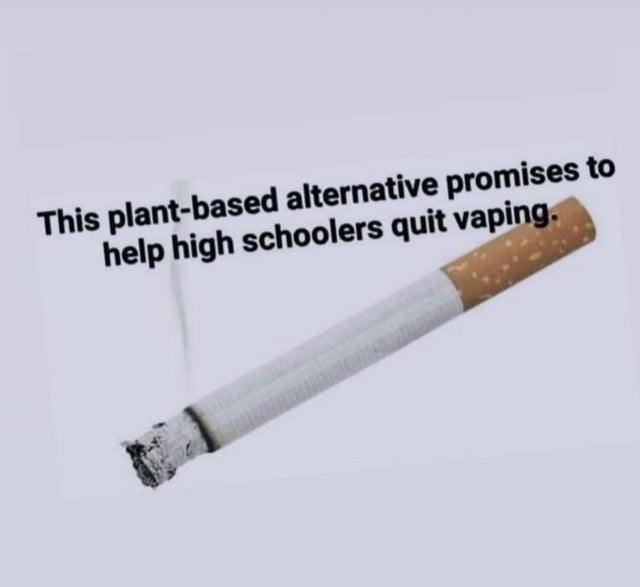 dark memes - cigarette - This plantbased alternative promises to help high schoolers quit vaping.