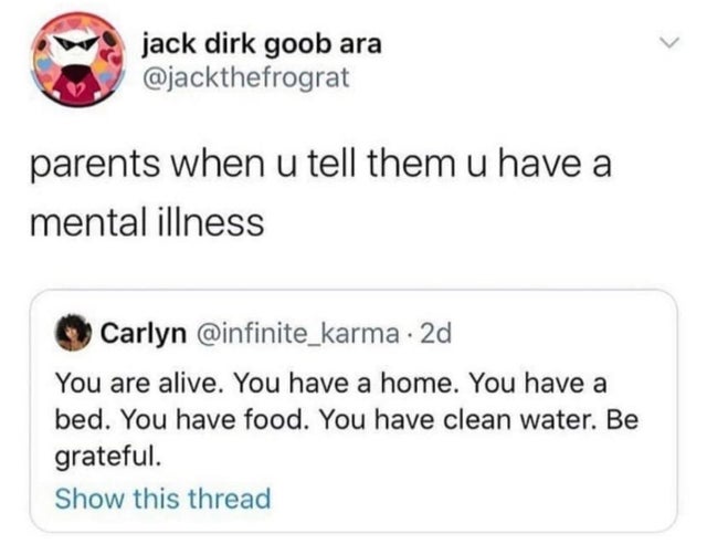 dark memes - paper - jack dirk goob ara parents when u tell them u have a mental illness Carlyn 2d You are alive. You have a home. You have a bed. You have food. You have clean water. Be grateful. Show this thread