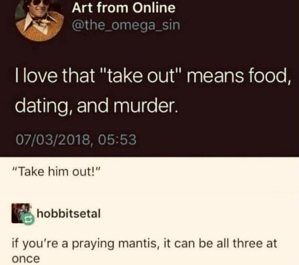 dark memes - material - Art from Online I love that "take out" means food, dating, and murder. 07032018, "Take him out!" hobbitsetal if you're a praying mantis, it can be all three at once