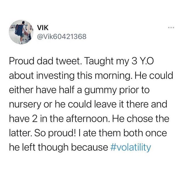 dark memes - angle - Ir Vik Proud dad tweet. Taught my 3 Y.O about investing this morning. He could either have half a gummy prior to nursery or he could leave it there and have 2 in the afternoon. He chose the latter. So proud! I ate them both once he le