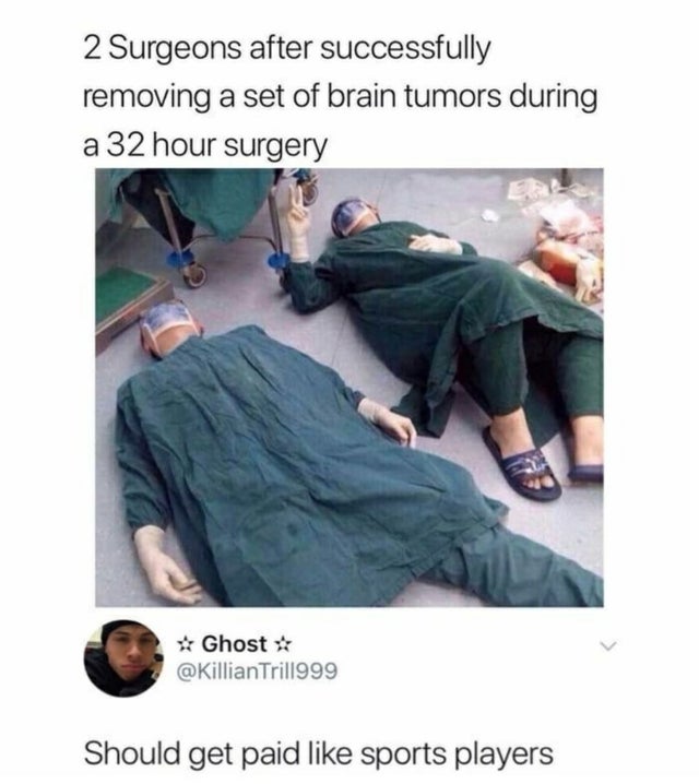 doctors after 32 hour surgery - 2 Surgeons after successfully removing a set of brain tumors during a 32 hour surgery Ghost Trill999 Should get paid sports players