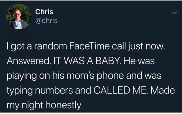 presentation - Chris I got a random FaceTime call just now. Answered. It Was A Baby. He was playing on his mom's phone and was typing numbers and Called Me. Made my night honestly