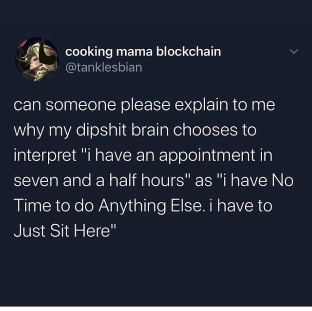 dark-memes sky - cooking mama blockchain can someone please explain to me why my dipshit brain chooses to interpret "i have an appointment in seven and a half hours" as "i have No Time to do Anything Else. i have to Just Sit Here"
