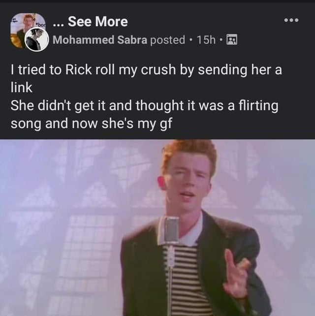 dark-memes never gonna give you up - "bor .. See More Mohammed Sabra posted 15h. I tried to Rick roll my crush by sending her a link She didn't get it and thought it was a flirting song and now she's my gf