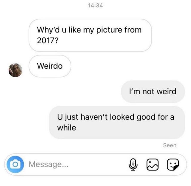 dark-memes angle - Why'd u my picture from 2017? Weirdo I'm not weird U just haven't looked good for a while Seen Message... 111. is