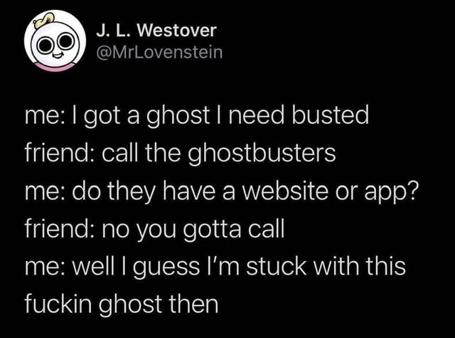 dark-memes cauliflower meme albino - J. L. Westover meI got a ghost I need busted friend call the ghostbusters me do they have a website or app? friend no you gotta call me well I guess I'm stuck with this fuckin ghost then