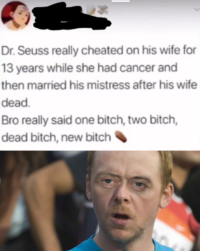 dark-memes dr seuss wife meme - Dr. Seuss really cheated on his wife for 13 years while she had cancer and then married his mistress after his wife dead. Bro really said one bitch, two bitch, dead bitch, new bitch