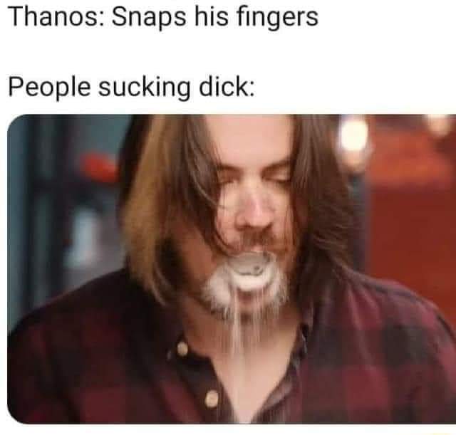 dirty-memesphoto caption - Thanos Snaps his fingers People sucking dick