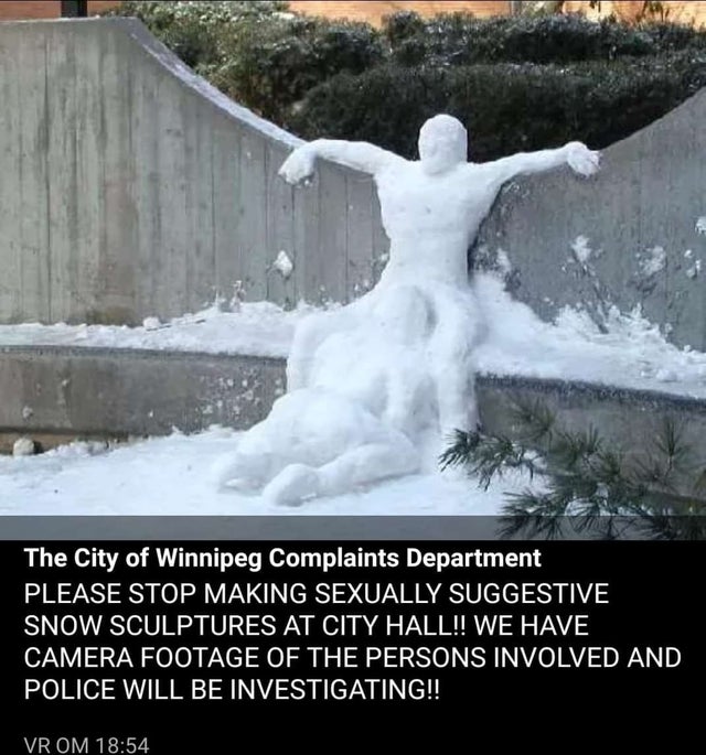 dirty-memescity of winnipeg complaint department - The City of Winnipeg Complaints Department Please Stop Making Sexually Suggestive Snow Sculptures At City Hall!! We Have Camera Footage Of The Persons Involved And Police Will Be Investigating!! Vr Om