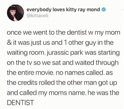 jurassic park dentist meme - everybody loves kitty ray mond once we went to the dentist w my mom & it was just us and 1 other guy in the waiting room. jurassic park was starting on the tv so we sat and waited through the entire movie. no names called as t