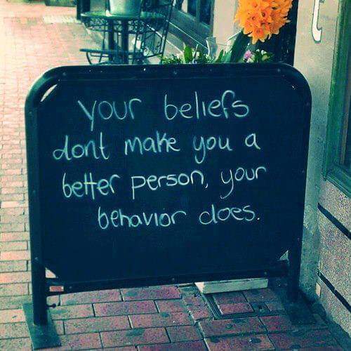 your beliefs a don't make you a better person your behavior does.