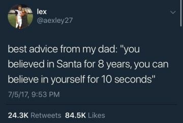 need female friends twitter quotes - lex best advice from my dad "you believed in Santa for 8 years, you can believe in yourself for 10 seconds" 7517,