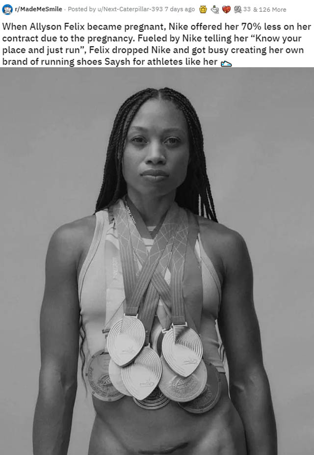 allyson felix - rMadeMeSmile . Posted by uNextCaterpillar393 7 days ago 33 & 126 More When Allyson Felix became pregnant, Nike offered her 70% less on her contract due to the pregnancy. Fueled by Nike telling her "Know your place and just run", Felix drop