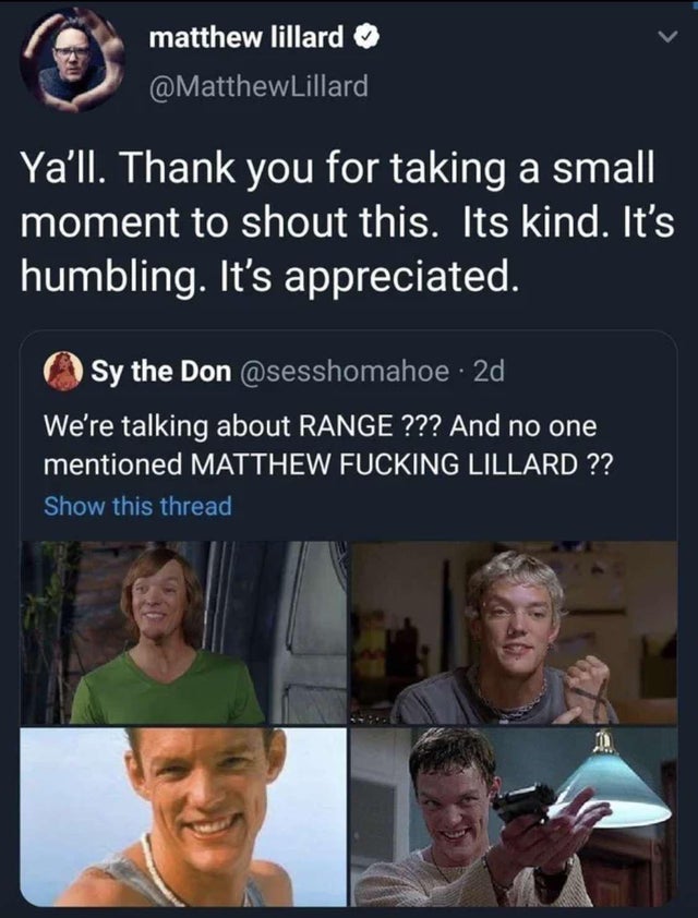 matthew lillard meme - matthew lillard Lillard Yall. Thank you for taking a small moment to shout this. Its kind. It's humbling. It's appreciated. Sy the Don 2d We're talking about Range ??? And no one mentioned Matthew Fucking Lillard ?? Show this thread