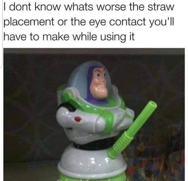buzz lightyear cup with straw meme - I dont know whats worse the straw placement or the eye contact you'll have to make while using it