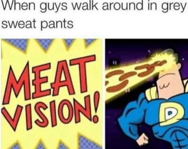 meat vision grey sweatpants - When guys walk around in grey sweat pants Meat Vision!
