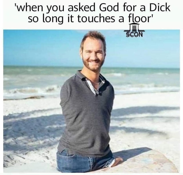 nick vujicic - 'when you asked God for a Dick so long it touches a floor' Scon