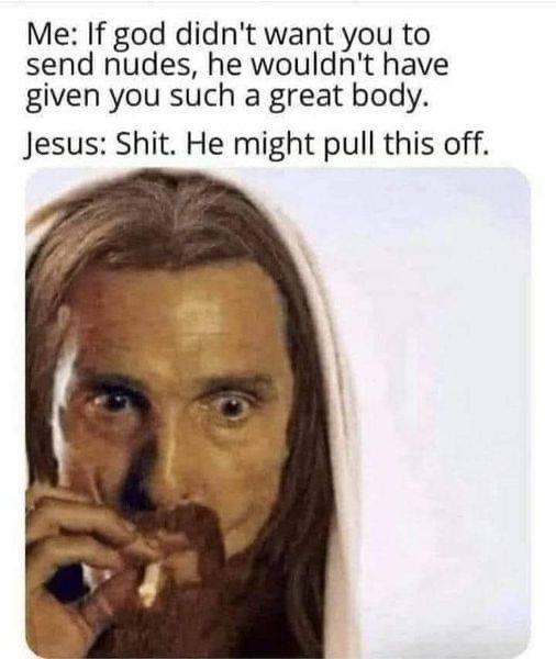 jesus meme - Me If god didn't want you to send nudes, he wouldn't have given you such a great body. Jesus Shit. He might pull this off.