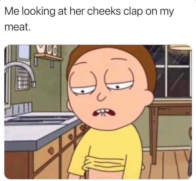 shes for the streets meme - Me looking at her cheeks clap on my meat. Whe B
