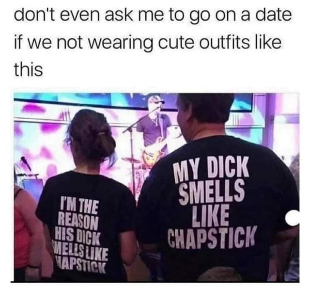 perfect couple doesn t exi - don't even ask me to go on a date if we not wearing cute outfits this I'M The Reason His Dick Mells Napstick My Dick Smells Chapstick