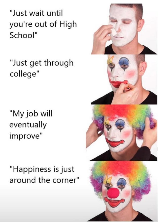 greek mythology memes - "Just wait until you're out of High School" "Just get through college" "My job will eventually improve" "Happiness is just around the corner"