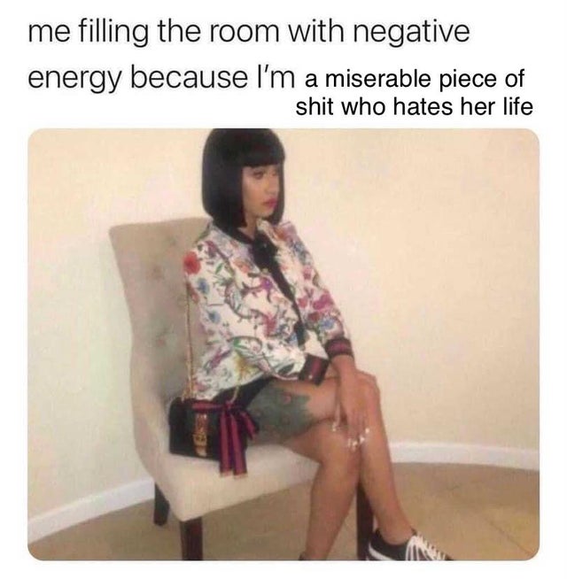 gemini memes 2021 - me filling the room with negative energy because I'm a miserable piece of shit who hates her life