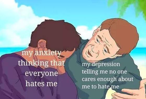 depression memes - my anxiety thinking that everyone my depression telling me no one cares enough about me to hate me hates me